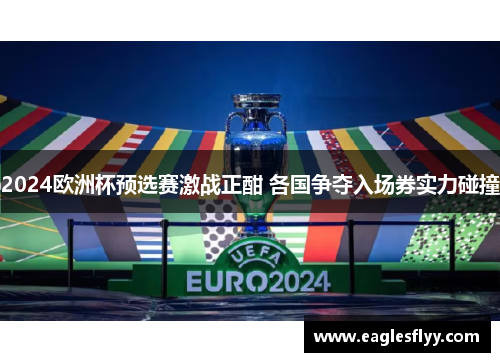 2024欧洲杯预选赛激战正酣 各国争夺入场券实力碰撞