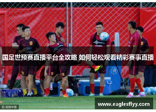 国足世预赛直播平台全攻略 如何轻松观看精彩赛事直播