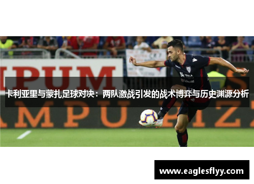 卡利亚里与蒙扎足球对决：两队激战引发的战术博弈与历史渊源分析