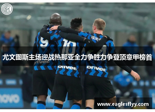 尤文图斯主场迎战热那亚全力争胜力争登顶意甲榜首
