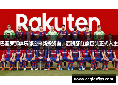 巴塞罗那俱乐部迎来新投资者，西班牙红魔巨头正式入主