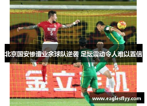 北京国安惨遭业余球队逆袭 足坛震动令人难以置信