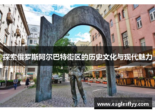 探索俄罗斯阿尔巴特街区的历史文化与现代魅力