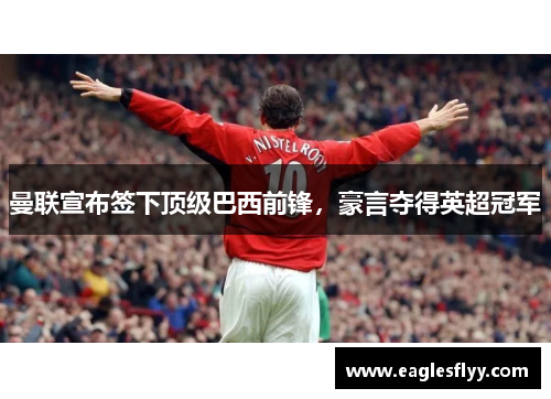 曼联宣布签下顶级巴西前锋，豪言夺得英超冠军
