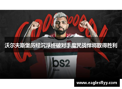 沃尔夫斯堡历经沉浮终破对手魔咒战悍将取得胜利