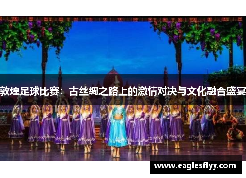 敦煌足球比赛：古丝绸之路上的激情对决与文化融合盛宴
