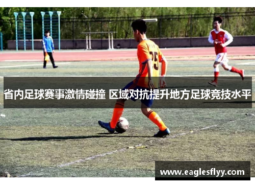 省内足球赛事激情碰撞 区域对抗提升地方足球竞技水平