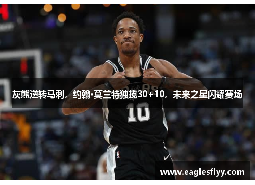 灰熊逆转马刺，约翰·莫兰特独揽30+10，未来之星闪耀赛场