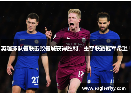 英超球队曼联击败曼城获得胜利，重夺联赛冠军希望！