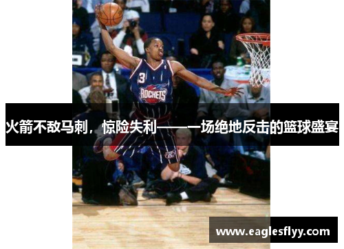 火箭不敌马刺，惊险失利——一场绝地反击的篮球盛宴