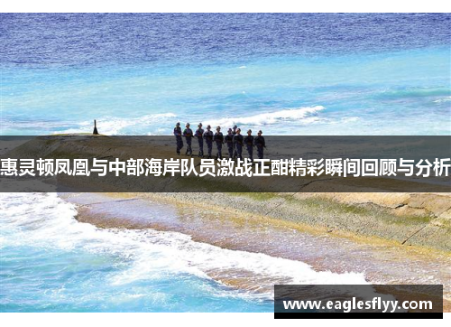 惠灵顿凤凰与中部海岸队员激战正酣精彩瞬间回顾与分析