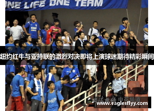 纽约红牛与亚持联的激烈对决即将上演球迷期待精彩瞬间