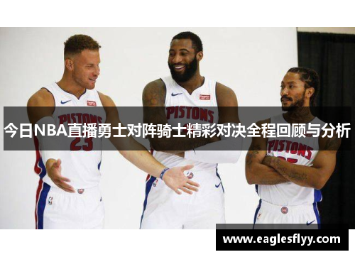 今日NBA直播勇士对阵骑士精彩对决全程回顾与分析