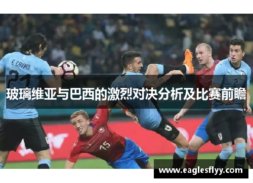 玻璃维亚与巴西的激烈对决分析及比赛前瞻
