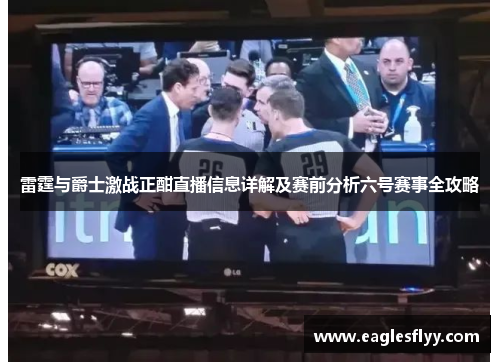 雷霆与爵士激战正酣直播信息详解及赛前分析六号赛事全攻略