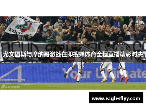 尤文图斯与摩纳哥激战在即搜狐体育全程直播精彩对决